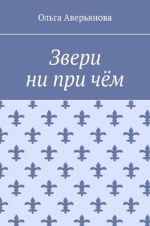 Звери ни при чём - Ольга Аверьянова