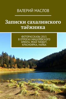 Записки сахалинского таёжника. Фоторассказы 2013. В отрогах Мицулёвского хребта. Реки Тиобут, Красноярка, Найба - Валерий Маслов