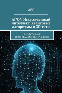 AI²Q³: Искусственный интеллект, квантовые алгоритмы и 3D-сети. Эффективные и инновационные решения - ИВВ