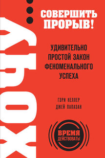 Хочу… совершить прорыв! Удивительно простой закон феноменального успеха - Джей Папазан, Гэри Келлер