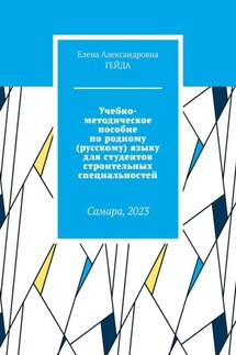Учебно-методическое пособие по родному (русскому) языку для студентов строительных специальностей. Самара, 2023 - Елена Гейда