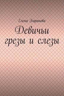 Девичьи грезы и слезы - Елена Баранова