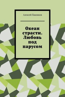 Океан страсти. Любовь под парусом - Алексей Павликов