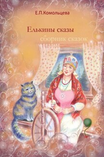Елькины сказы. Сборник сказок - Елена Комольцева