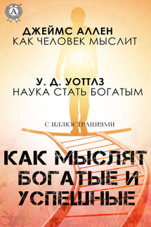Как мыслят богатые и успешные - Джеймс Аллен, Уоллес Делоис Уоттлз