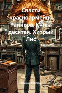 Спасти красноармейца Райнова. Книга десятая. Хитрый Лис - Владимир Поселягин