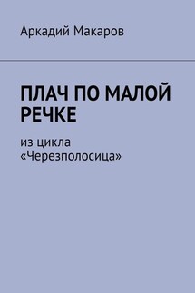 Плач по малой речке. Из цикла «Черезполосица» - Аркадий Макаров