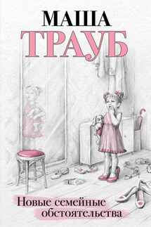 Новые семейные обстоятельства - Маша Трауб