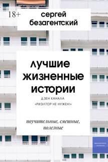 Лучшие жизненные истории. Дзен-канала «Риэлтор не нужен!» - Сергей Безагентский