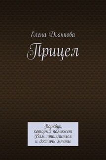 Прицел. Воркбук, который поможет Вам прицелиться и достичь мечты - Елена Дьячкова