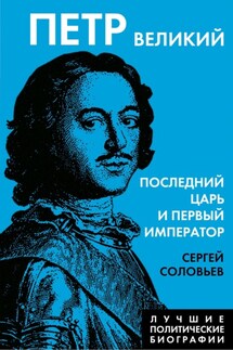 Петр Великий. Последний царь и первый император - Сергей Соловьев
