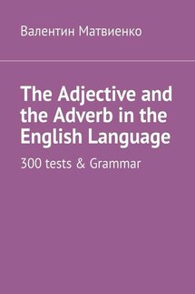 The Adjective and the Adverb in the English Language. 300 tests & Grammar - Валентин Матвиенко
