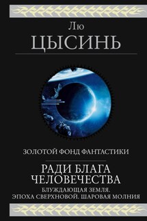 Ради блага человечества (Блуждающая Земля. Эпоха сверхновой. Шаровая молния) - Лю Цысинь