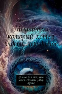 Мечтатель, который хотел видеть невидимое. Книга для тех, кто хочет сделать Мир лучше - Людмила Волебогова