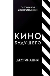Кино будущего. Дестинация - Олег Иванов, Иван Сергеевич Карпушкин