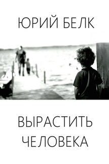Вырастить человека - Юрий Белк
