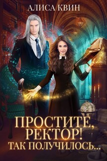 Простите, ректор! Так получилось... - Алиса Квин