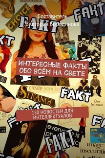 Интересные факты обо всём на свете. 150 новостей для интеллектуалов - Виктория Бородинова