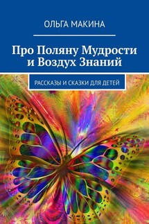 Про Поляну Мудрости и Воздух Знаний. Рассказы и сказки для детей - Ольга Макина