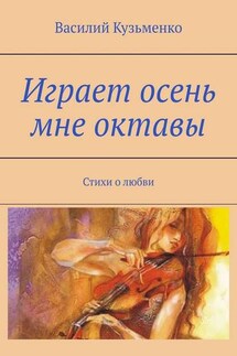 Играет осень мне октавы. Стихи о любви - Василий Кузьменко