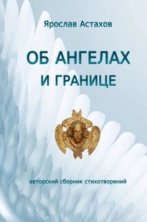Об ангелах и границе. Авторский сборник стихотворений - Ярослав Астахов
