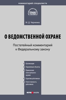 Комментарий к Федеральному закону «О ведомственной охране» (постатейный) - Михаил Черненко