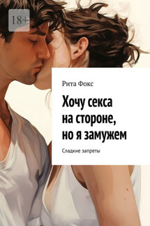 Хочу секса на стороне, но я замужем. Сладкие запреты - Рита Фокс