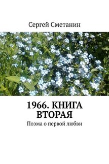 1966. Книга вторая. Поэма о первой любви - Сергей Сметанин
