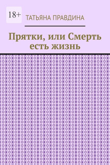 Прятки, или Смерть есть жизнь - Татьяна Правдина