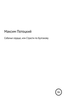 Собачье сердце, или Страсти по Булгакову - Максим Потоцкий