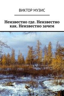 Неизвестно где. Неизвестно как. Неизвестно зачем - Виктор Музис
