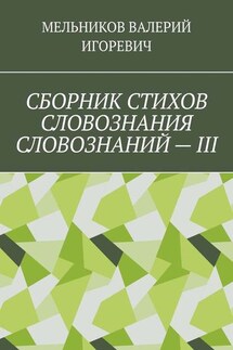СБОРНИК СТИХОВ СЛОВОЗНАНИЯ СЛОВОЗНАНИЙ – III - Валерий Мельников