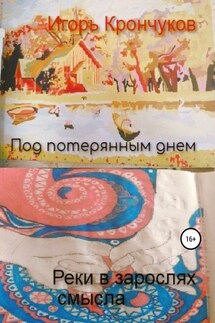 Под потерянным днем. Реки в зарослях смысла - Игорь Крончуков