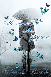 Не отдавай меня другим - Александра Крючкова