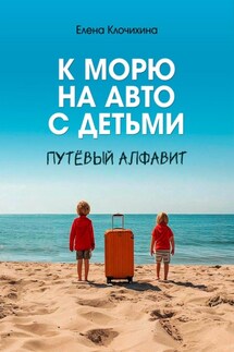 К морю на авто с детьми. ПутЁвый алфавит - Елена Клочихина