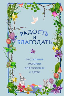 Радость и благодать. Пасхальные истории для взрослых и детей - Сборник