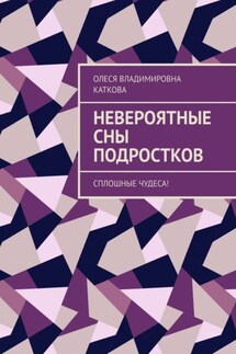 Невероятные сны подростков. Сплошные чудеса! - Олеся Каткова