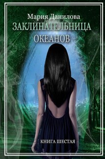 Заклинательница океанов. Книга шестая - Мария Данилова