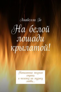 На белой лошади крылатой! Написанные жизнью строки я положу на музыку любви… - Анабелла Го