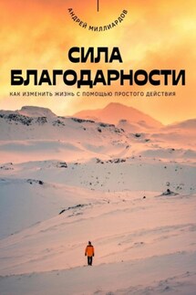 Сила благодарности. Как изменить жизнь с помощью простого действия - Андрей Миллиардов