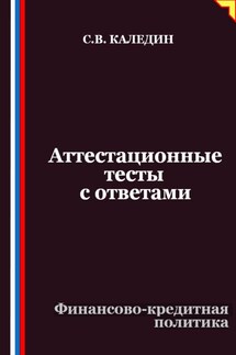 Аттестационные тесты с ответами. Финансово-кредитная политика - Сергей Каледин