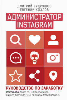 Администратор Instagram. Руководство по заработку - Дмитрий Кудряшов, Евгений Козлов