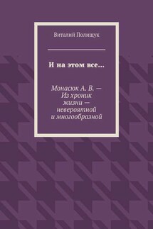 И на этом все… Монасюк А. В. – Из хроник жизни – невероятной и многообразной - Виталий Полищук