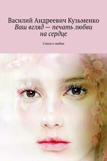Ваш вгляд – печать любви на сердце. Стихи о любви - Василий Кузьменко