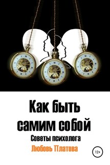 Как быть самим собой. Советы психолога - Любовь Платова