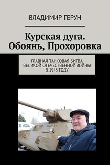 Курская дуга. Обоянь, Прохоровка. Главная танковая битва Великой Отечественной войны в 1943 году - Владимир Герун