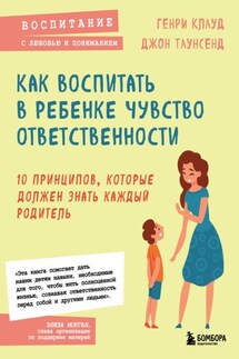 Как воспитать в ребенке чувство ответственности. 10 принципов, которые должен знать каждый родитель - Генри Клауд, Джон Таунсенд