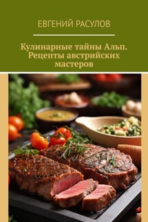 Кулинарные тайны Альп. Рецепты австрийских мастеров - Евгений Расулов