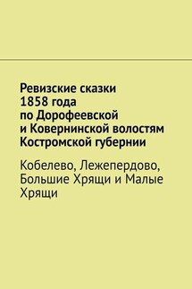 Ревизские сказки 1858 года по Дорофеевской и Ковернинской волостям Костромской губернии. Кобелево, Лежепердово, Большие Хрящи и Малые Хрящи - Наталья Козлова