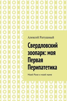Свердловский зоопарк: моя Первая Перипатетика. Моей Роне и моей маме - Алексей Ратушный